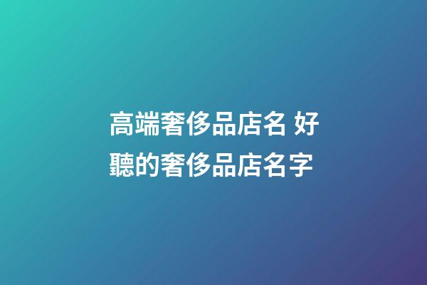 高端奢侈品店名 好聽的奢侈品店名字-第1張-店鋪起名-玄機(jī)派